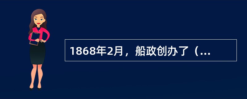 1868年2月，船政创办了（），这是中国最早的技工学校。
