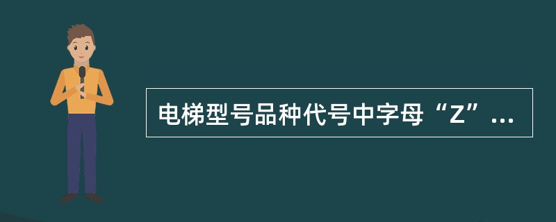 电梯型号品种代号中字母“Z”表示的意思是（）。