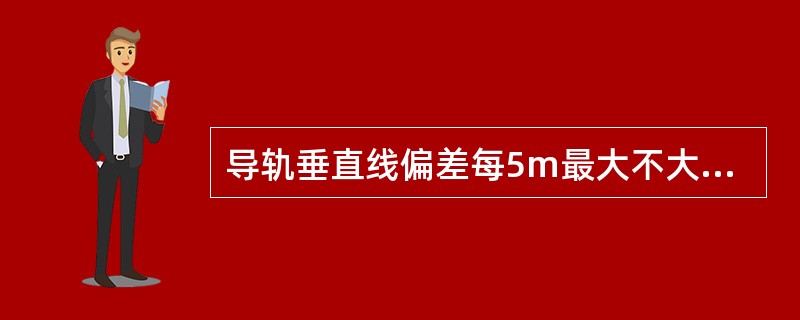 导轨垂直线偏差每5m最大不大于（）mm，