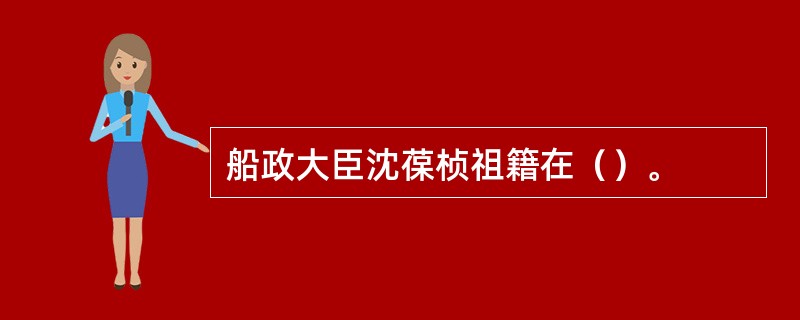 船政大臣沈葆桢祖籍在（）。