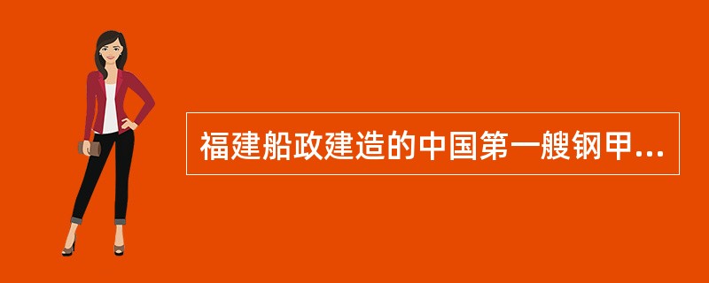 福建船政建造的中国第一艘钢甲巡洋舰是（）。