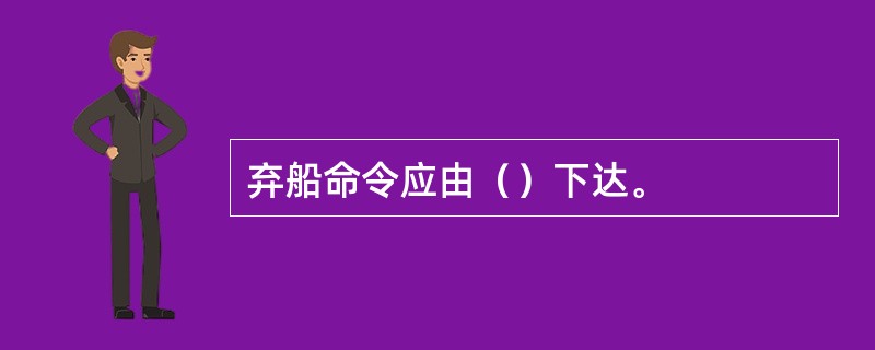 弃船命令应由（）下达。