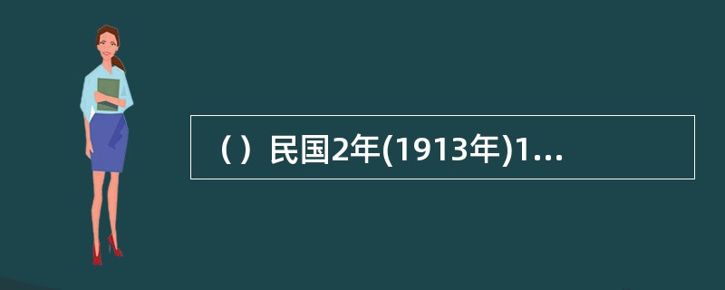 （）民国2年(1913年)12月，被北洋政府任命为驻意大利公使。