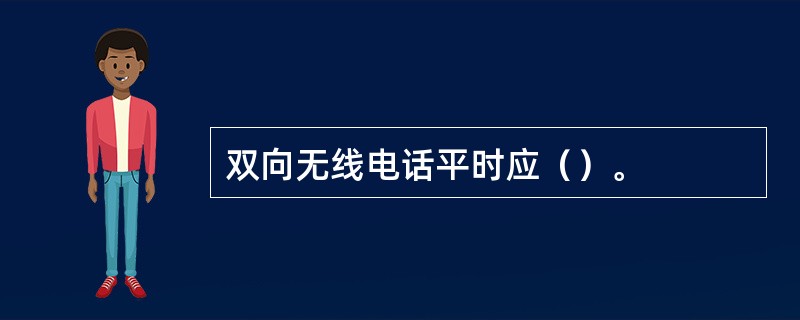 双向无线电话平时应（）。