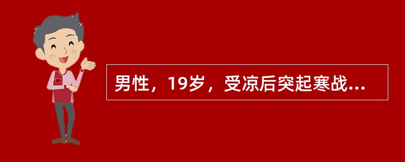 男性，19岁，受凉后突起寒战、高热（体温39.9℃），伴咳嗽、咳铁锈色痰和胸痛2