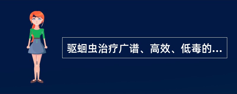 驱蛔虫治疗广谱、高效、低毒的药物是（）