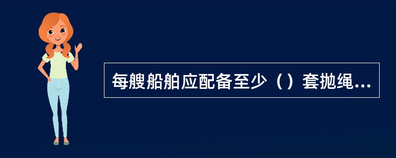 每艘船舶应配备至少（）套抛绳设备。