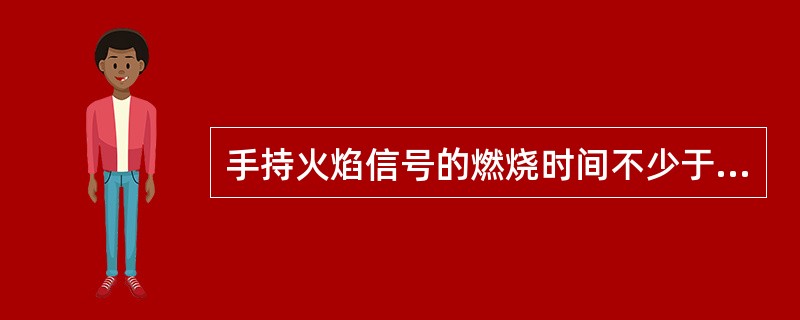 手持火焰信号的燃烧时间不少于（）。