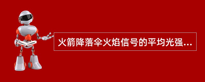 火箭降落伞火焰信号的平均光强不小于（）cd。