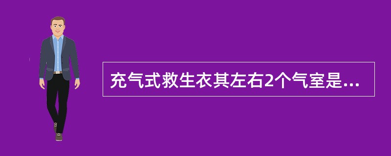 充气式救生衣其左右2个气室是相通的。（）