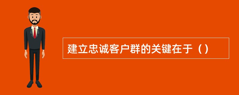 建立忠诚客户群的关键在于（）