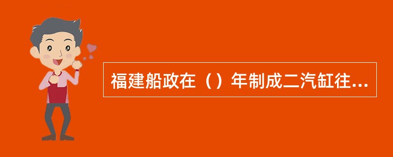 福建船政在（）年制成二汽缸往复式蒸汽机