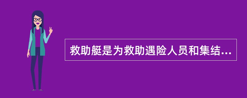 救助艇是为救助遇险人员和集结救生艇、救生筏而设计的艇。（）