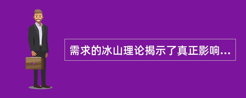 需求的冰山理论揭示了真正影响成交的因素是（）