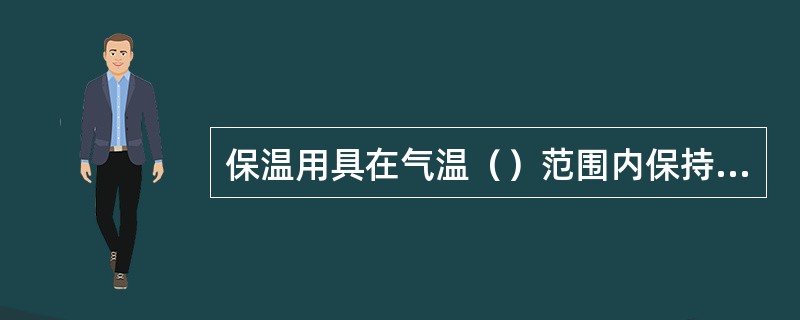 保温用具在气温（）范围内保持正常功能。