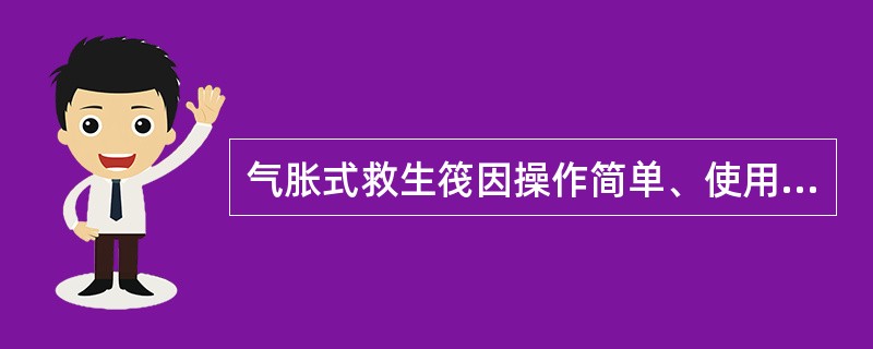 气胀式救生筏因操作简单、使用方便、体积小、可在很短的时间内轻易地投放到水面，所以