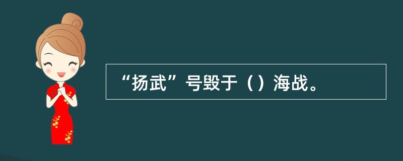 “扬武”号毁于（）海战。