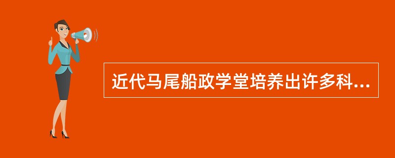 近代马尾船政学堂培养出许多科技人才，其中有近代著名的启蒙思想家（）。