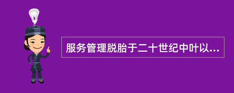 服务管理脱胎于二十世纪中叶以（）为主的管理科学。