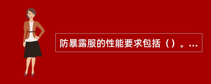 防暴露服的性能要求包括（）。①有耐火性；②穿着方便；③有充分活动性；④在中等海况