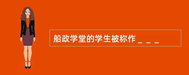 船政学堂的学生被称作＿＿＿