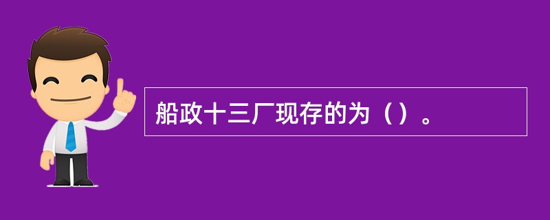 船政十三厂现存的为（）。