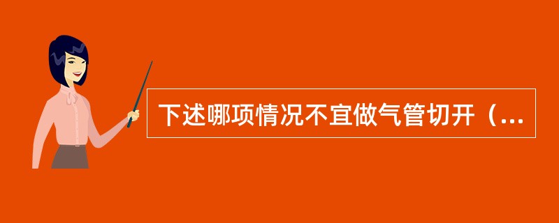 下述哪项情况不宜做气管切开（）。