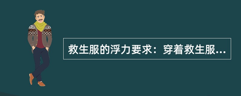 救生服的浮力要求：穿着救生服的人员在淡水中能在内从脸部朝下姿势翻转成脸部朝上（）