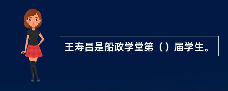 王寿昌是船政学堂第（）届学生。