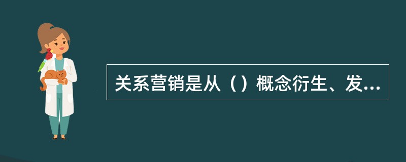 关系营销是从（）概念衍生、发展而来的。