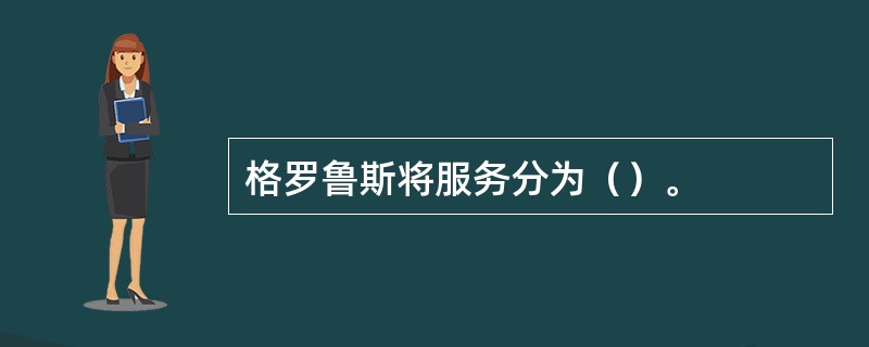 格罗鲁斯将服务分为（）。