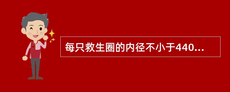 每只救生圈的内径不小于440mm，外径不大于760mm。（）