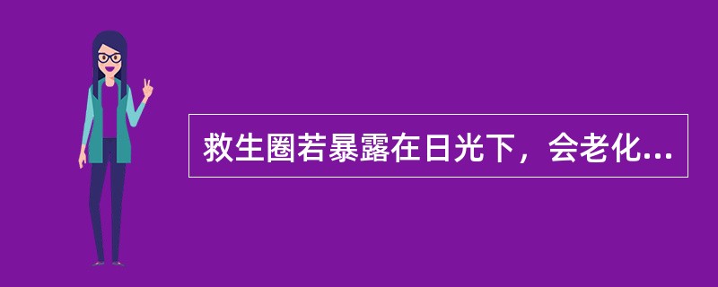 救生圈若暴露在日光下，会老化变质。（）