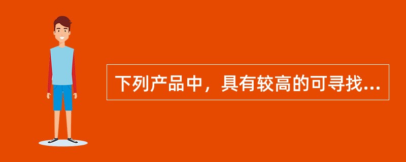 下列产品中，具有较高的可寻找特征的是（）。