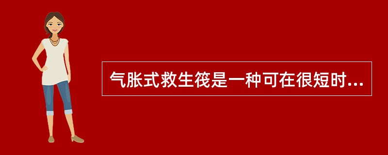 气胀式救生筏是一种可在很短时间内轻易投放到水面的救生设备。（）