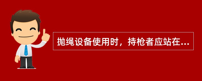 抛绳设备使用时，持枪者应站在抛射盒的前方。（）