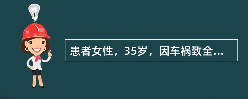 患者女性，35岁，因车祸致全身多发伤，体检：BP：55/40mmHg，HR：11