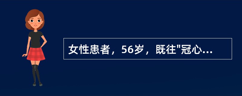 女性患者，56岁，既往"冠心病"史10年，于上楼途中突感胸前区压榨样疼痛，舌下含
