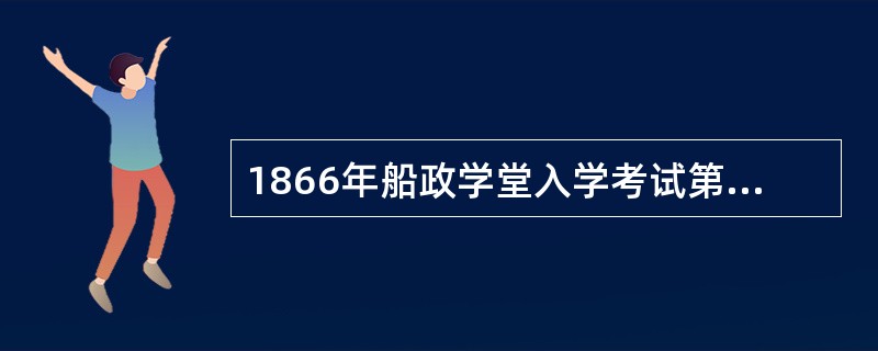 1866年船政学堂入学考试第一名是谁？