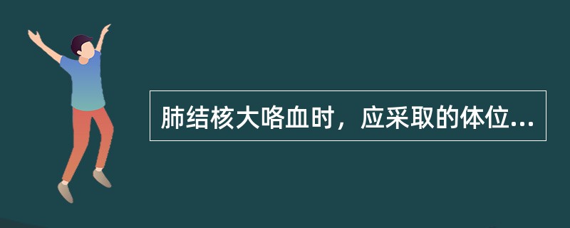 肺结核大咯血时，应采取的体位是（）