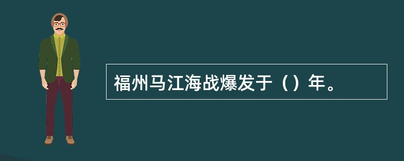 福州马江海战爆发于（）年。