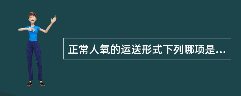 正常人氧的运送形式下列哪项是正确的（）