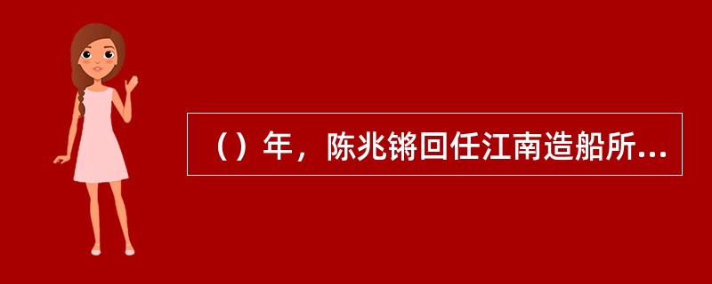 （）年，陈兆锵回任江南造船所所长，遗缺由工务长马德骥暂行兼任，飞潜学校校长由总教