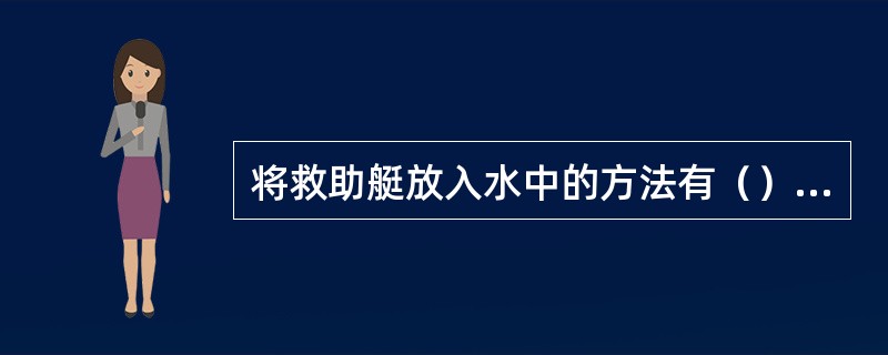 将救助艇放入水中的方法有（）。①由操作人员松放吊艇索；②由艇内人员拉动遥控降放手