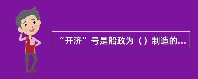 “开济”号是船政为（）制造的第一艘巡洋舰。