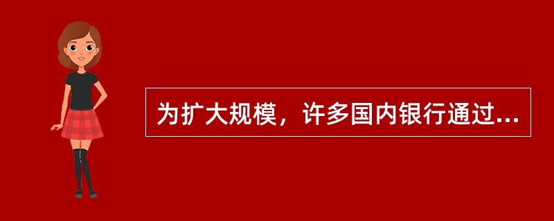 为扩大规模，许多国内银行通过在国外设立分支机构而吸引外国的客户。银行所采取的增长