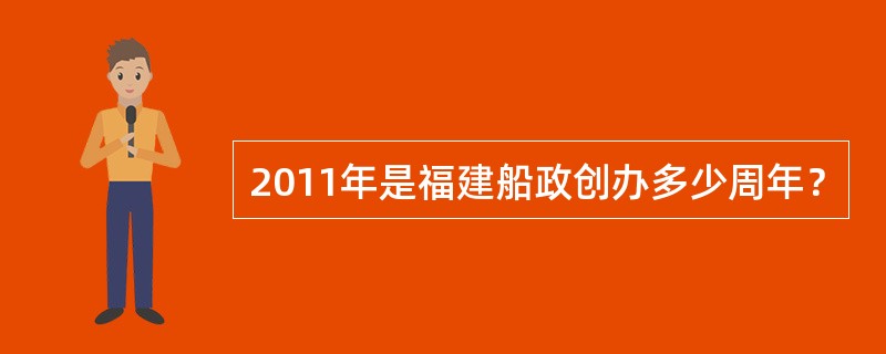 2011年是福建船政创办多少周年？