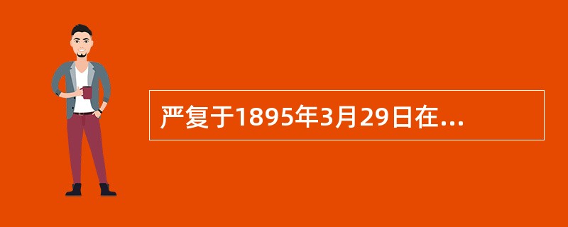 严复于1895年3月29日在天津（）上发表文章，指出：“今日北洋之糜烂，皆可于‘