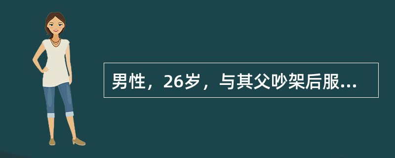 男性，26岁，与其父吵架后服敌敌畏200ml，15分钟后送医院，神志清楚，治疗过