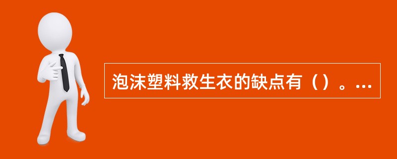 泡沫塑料救生衣的缺点有（）。①表面粗糙；②体积较大；③穿着率较低；④妨碍穿着者从